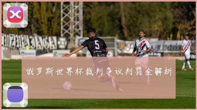 俄罗斯世界杯裁判争议判罚全解析